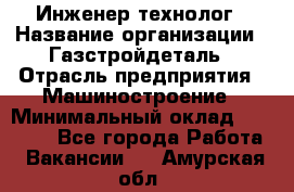 Инженер-технолог › Название организации ­ Газстройдеталь › Отрасль предприятия ­ Машиностроение › Минимальный оклад ­ 30 000 - Все города Работа » Вакансии   . Амурская обл.